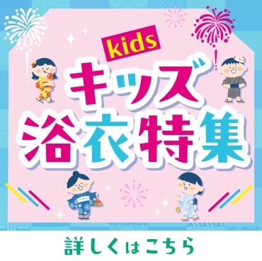 キッズ浴衣・甚平 特集👘　～家族で楽しむ夏支度～