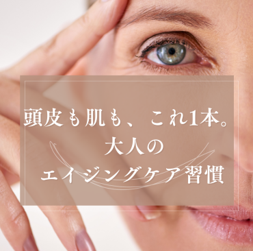白髪・細毛・くすみが気になり始めたら。毎日のエイジングケア